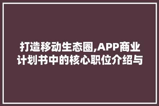 打造移动生态圈,APP商业计划书中的核心职位介绍与战略布局