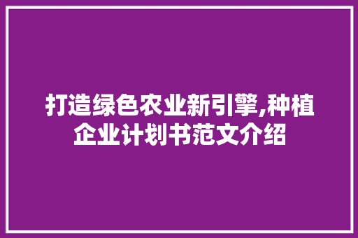 打造绿色农业新引擎,种植企业计划书范文介绍