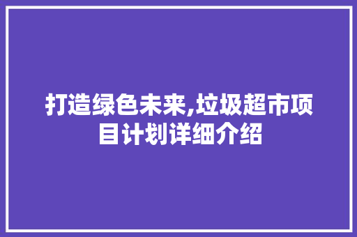 打造绿色未来,垃圾超市项目计划详细介绍 演讲稿