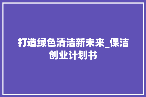 打造绿色清洁新未来_保洁创业计划书