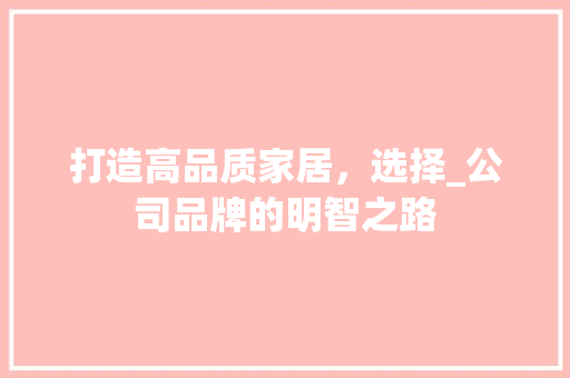 打造高品质家居，选择_公司品牌的明智之路 国学经典