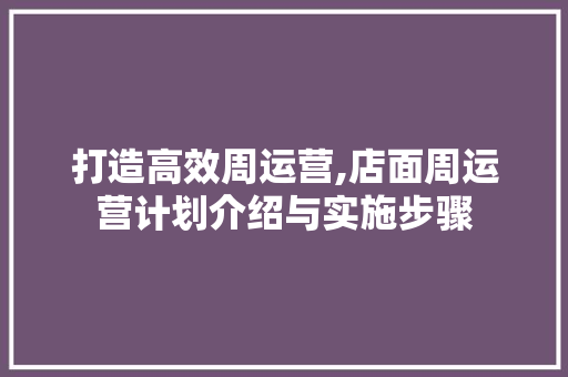 打造高效周运营,店面周运营计划介绍与实施步骤