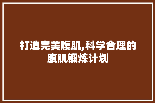 打造完美腹肌,科学合理的腹肌锻炼计划 成语大全