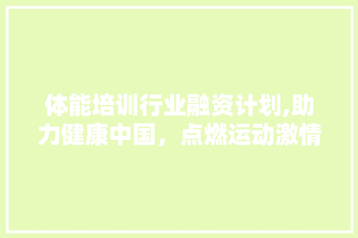 体能培训行业融资计划,助力健康中国，点燃运动激情
