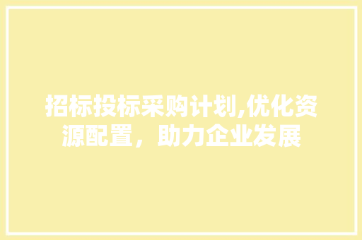 招标投标采购计划,优化资源配置，助力企业发展 成语大全