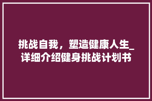 挑战自我，塑造健康人生_详细介绍健身挑战计划书