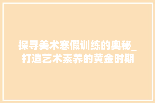 探寻美术寒假训练的奥秘_打造艺术素养的黄金时期