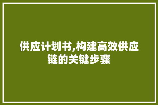 供应计划书,构建高效供应链的关键步骤