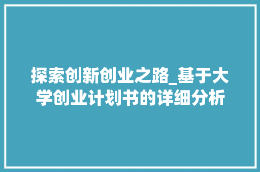 探索创新创业之路_基于大学创业计划书的详细分析