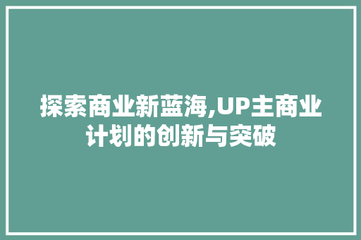 探索商业新蓝海,UP主商业计划的创新与突破
