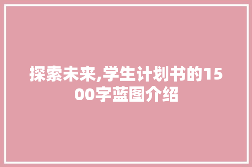 探索未来,学生计划书的1500字蓝图介绍 合同范本