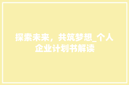 探索未来，共筑梦想_个人企业计划书解读 名人名言