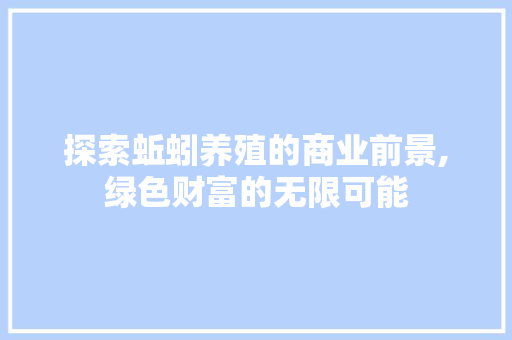 探索蚯蚓养殖的商业前景,绿色财富的无限可能 个人简历