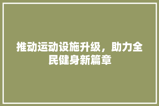 推动运动设施升级，助力全民健身新篇章 名人名言