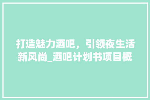 打造魅力酒吧，引领夜生活新风尚_酒吧计划书项目概述 工作计划