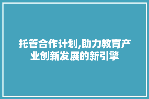 托管合作计划,助力教育产业创新发展的新引擎