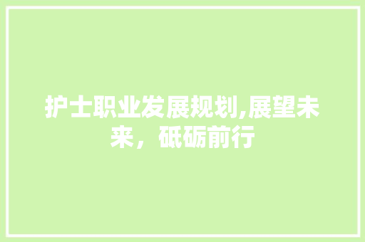 护士职业发展规划,展望未来，砥砺前行