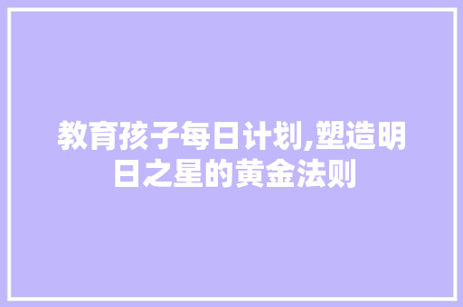 教育孩子每日计划,塑造明日之星的黄金法则