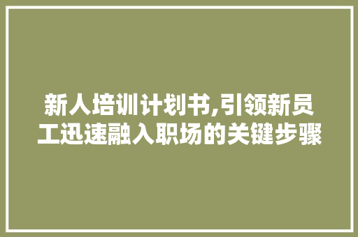 新人培训计划书,引领新员工迅速融入职场的关键步骤