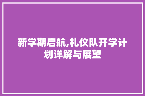 新学期启航,礼仪队开学计划详解与展望