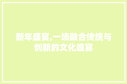 新年盛宴,一场融合传统与创新的文化盛宴 诗词鉴赏
