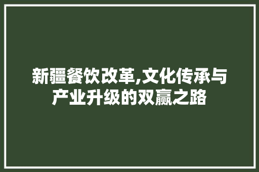 新疆餐饮改革,文化传承与产业升级的双赢之路 名人名言