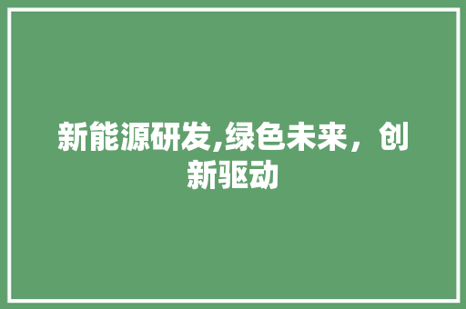 新能源研发,绿色未来，创新驱动