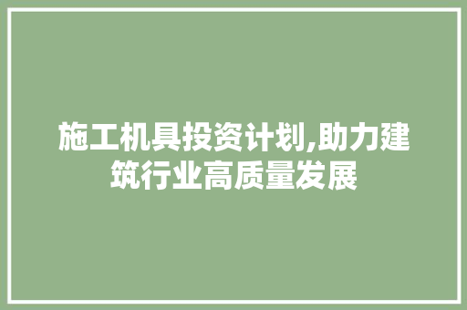 施工机具投资计划,助力建筑行业高质量发展