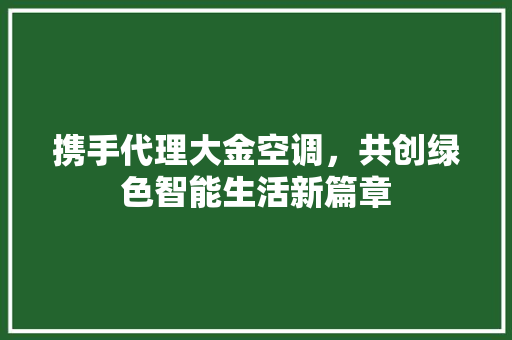 携手代理大金空调，共创绿色智能生活新篇章 国学经典