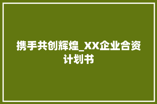 携手共创辉煌_XX企业合资计划书 工作计划
