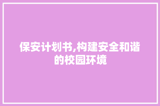 保安计划书,构建安全和谐的校园环境