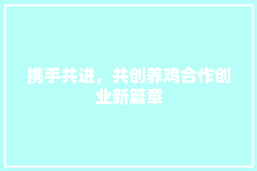 携手共进，共创养鸡合作创业新篇章