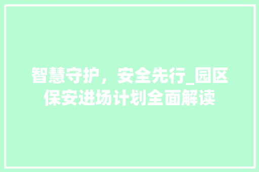 智慧守护，安全先行_园区保安进场计划全面解读