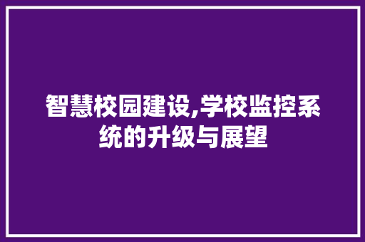 智慧校园建设,学校监控系统的升级与展望