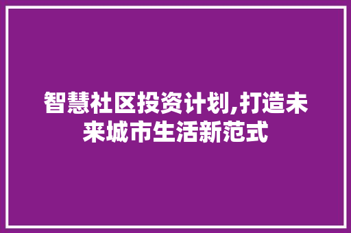 智慧社区投资计划,打造未来城市生活新范式