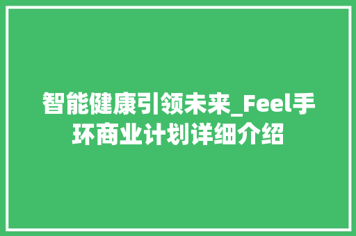 智能健康引领未来_Feel手环商业计划详细介绍