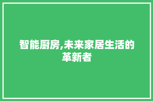 智能厨房,未来家居生活的革新者