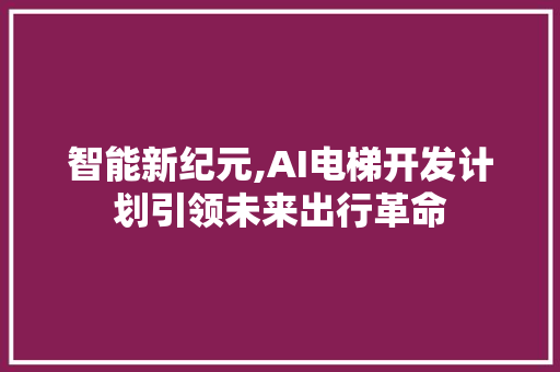 智能新纪元,AI电梯开发计划引领未来出行革命