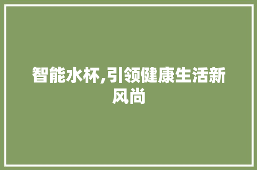 智能水杯,引领健康生活新风尚