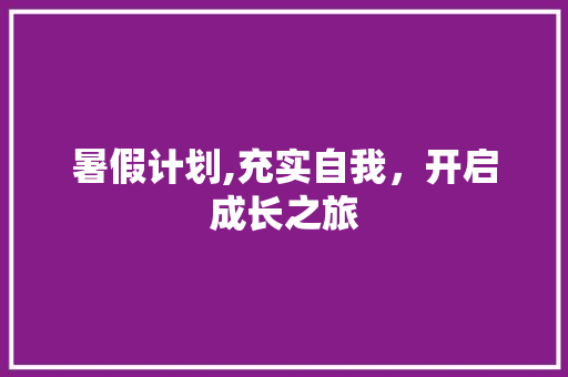 暑假计划,充实自我，开启成长之旅 合同范本