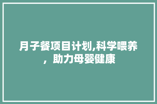 月子餐项目计划,科学喂养，助力母婴健康 合同范本