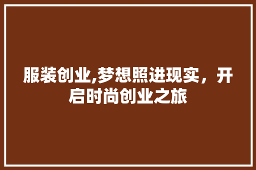 服装创业,梦想照进现实，开启时尚创业之旅 演讲稿