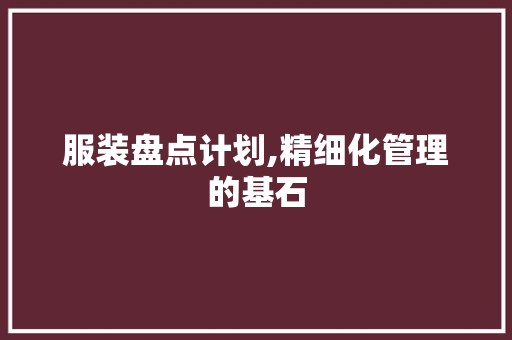服装盘点计划,精细化管理的基石