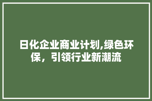 日化企业商业计划,绿色环保，引领行业新潮流