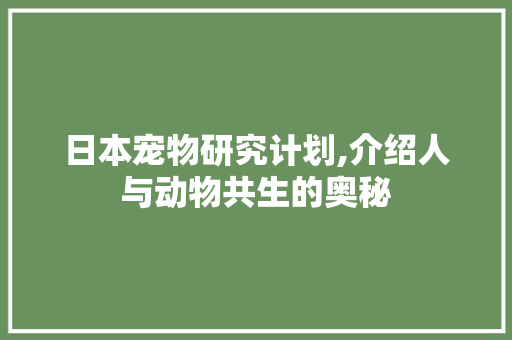 日本宠物研究计划,介绍人与动物共生的奥秘