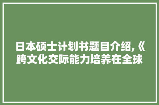 日本硕士计划书题目介绍,《跨文化交际能力培养在全球化背景下的重要性》