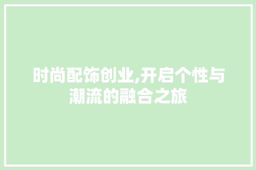 时尚配饰创业,开启个性与潮流的融合之旅 诗词鉴赏