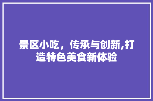 景区小吃，传承与创新,打造特色美食新体验