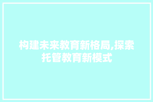 构建未来教育新格局,探索托管教育新模式