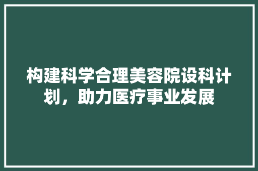 构建科学合理美容院设科计划，助力医疗事业发展